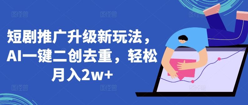 短剧推广升级新玩法，AI一键二创去重，轻松月入2w+【揭秘】-爱找项目网
