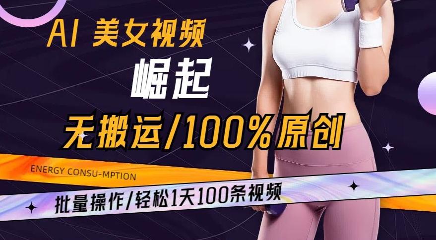 AI美女视频崛起玩法无搬运100%原创，批量操作，轻松1天100条【揭秘】-爱找项目网