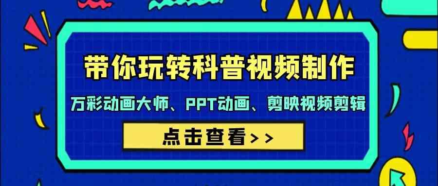 带你玩转科普视频制作-万彩动画大师、PPT动画、剪映视频剪辑(44节课)-爱找项目网