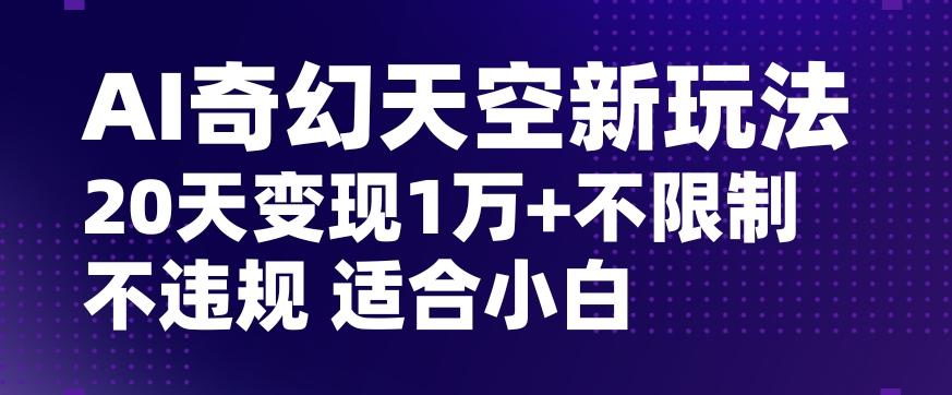 AI奇幻天空，20天变现五位数玩法，不限制不违规不封号玩法，适合小白操作【揭秘】-爱找项目网
