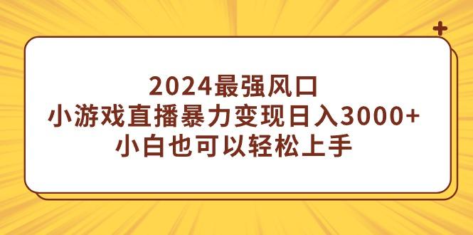 (9342期)2024最强风口，小游戏直播暴力变现日入3000+小白也可以轻松上手-爱找项目网