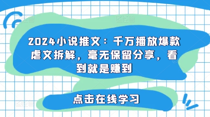 2024小说推文：千万播放爆款虐文拆解，毫无保留分享，看到就是赚到-爱找项目网