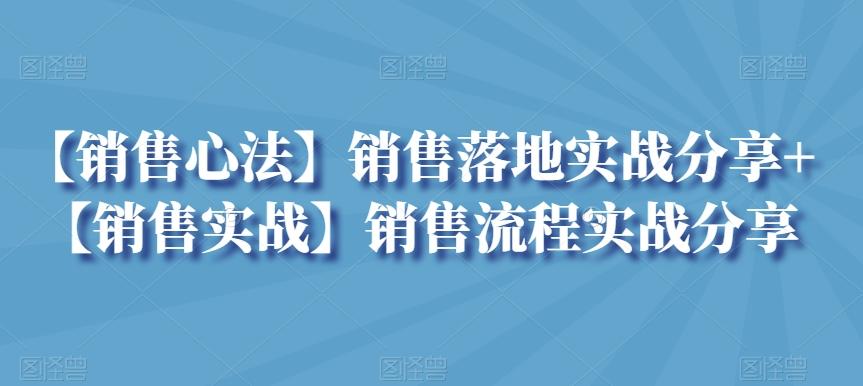 【销售心法】销售落地实战分享+【销售实战】销售流程实战分享-爱找项目网