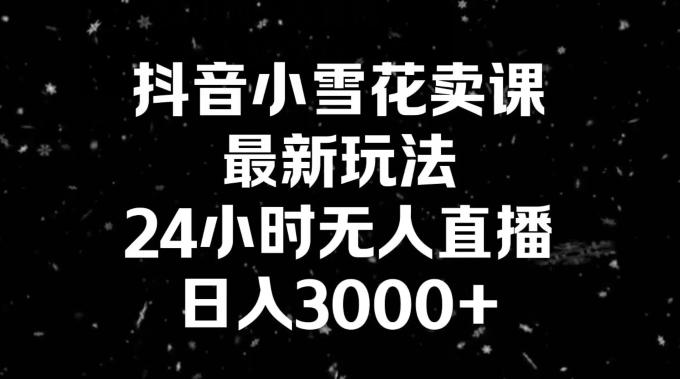 抖音小雪花卖课，24小时无人直播，日入3000+，小白也能轻松操作-爱找项目网