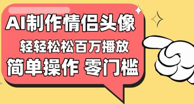 【零门槛高收益】情侣头像视频，播放量百万不是梦【揭秘】-爱找项目网