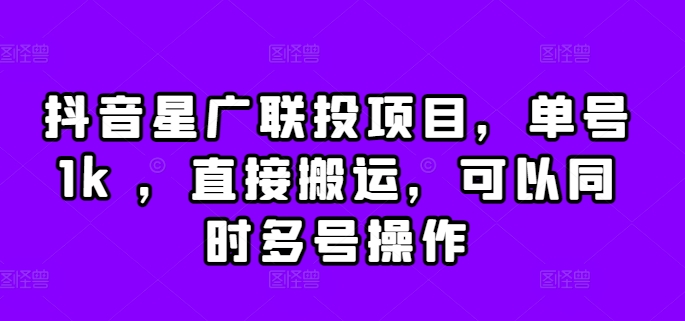 抖音星广联投项目，单号1k ，直接搬运，可以同时多号操作【揭秘】-爱找项目网
