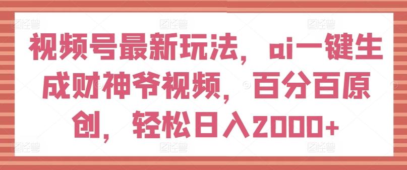 视频号最新玩法，ai一键生成财神爷视频，百分百原创，轻松日入2000+【揭秘】-爱找项目网