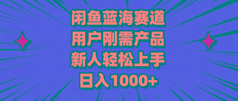 闲鱼蓝海赛道，用户刚需产品，新人轻松上手，日入1000+-爱找项目网