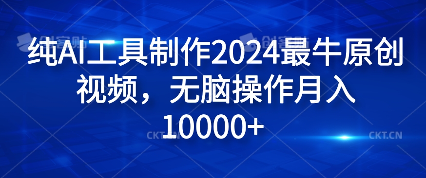 纯AI工具制作2024最牛原创视频，无脑操作月入1W+【揭秘】-爱找项目网
