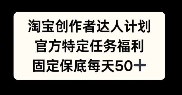 淘宝创作者达人计划，官方特定任务福利，固定保底每天50+【揭秘】-爱找项目网