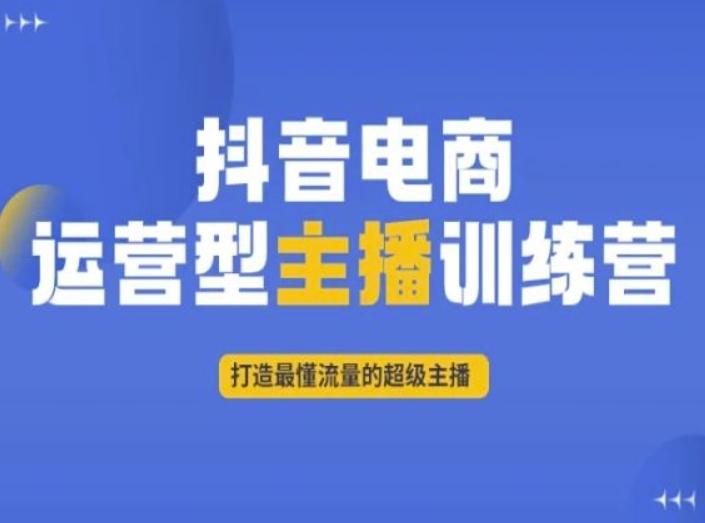 抖音电商运营型主播训练营，打造最懂流量的超级主播-爱找项目网