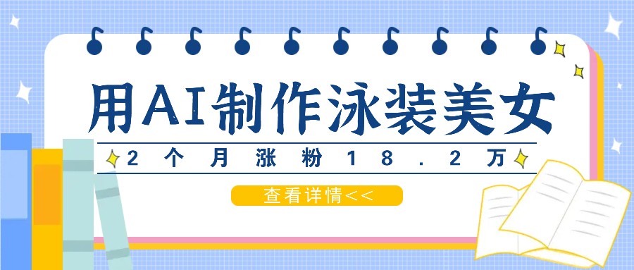 用AI生成泳装美女短视频，2个月涨粉18.2万，多种变现月收益万元-爱找项目网