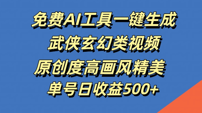 免费AI工具一键生成武侠玄幻类视频，原创度高画风精美，单号日收益几张【揭秘】-爱找项目网