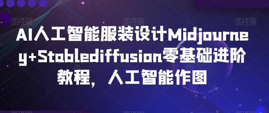 AI人工智能服装设计Midjourney+Stablediffusion零基础进阶教程，人工智能作图-爱找项目网