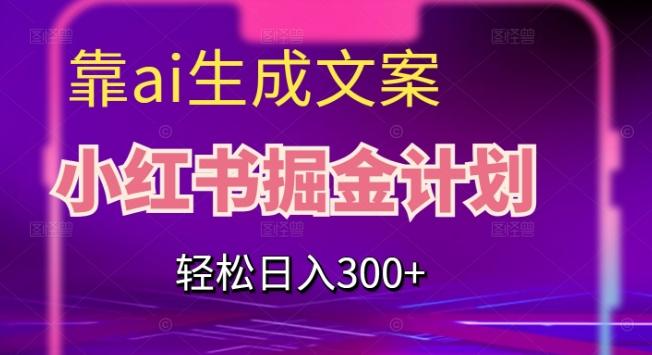 靠AI生成文案，小红书掘金计划，轻松日入300+【揭秘】-爱找项目网