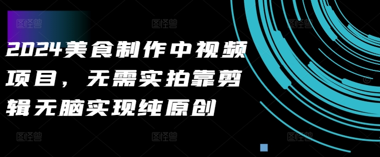 2024美食制作中视频项目，无需实拍靠剪辑无脑实现纯原创-爱找项目网