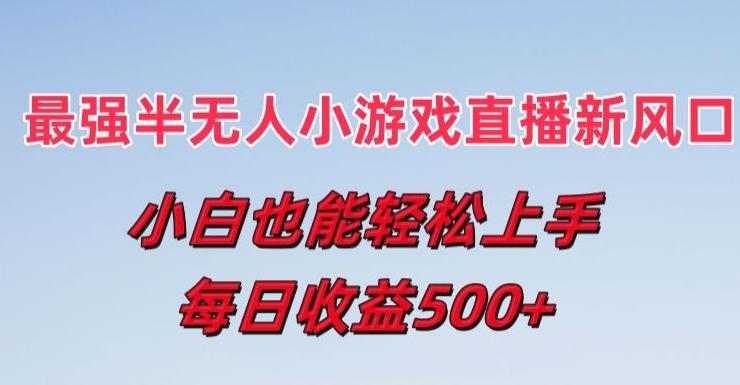 最强半无人直播小游戏新风口，小白也能轻松上手，每日收益5张【揭秘】-爱找项目网