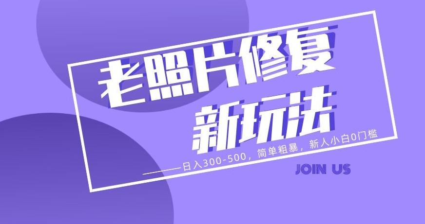老照片修复新玩法，日入300-500，简单粗暴，新人小白0门槛-爱找项目网