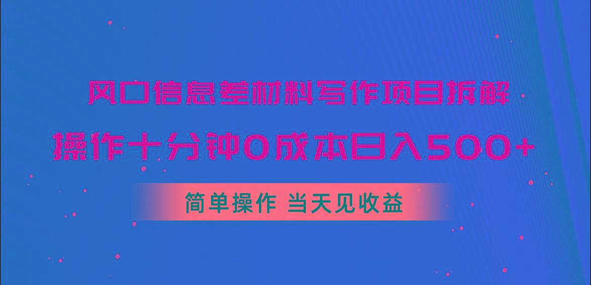 风口信息差材料写作项目拆解，操作十分钟0成本日入500+，简单操作当天…-爱找项目网