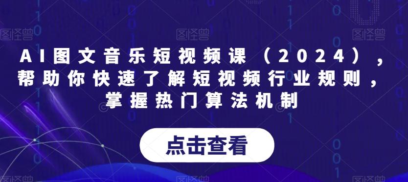 AI图文音乐短视频课(2024),帮助你快速了解短视频行业规则，掌握热门算法机制-爱找项目网