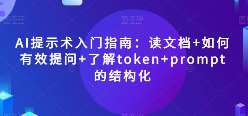 AI提示术入门指南：读文档+如何有效提问+了解token+prompt的结构化【揭秘】-爱找项目网