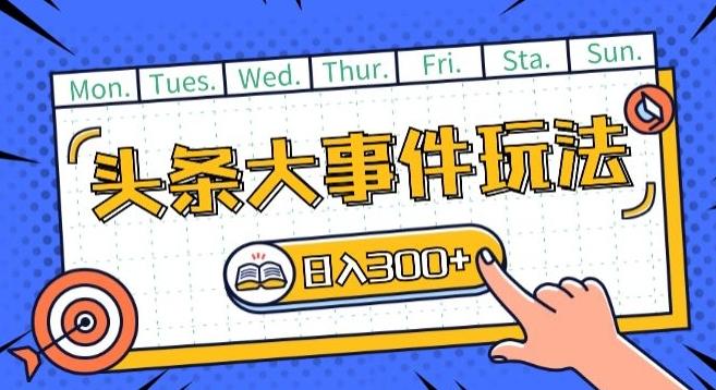 头条最新大事件玩法头条首发，可矩阵操作，单号日入一两张【揭秘】-爱找项目网