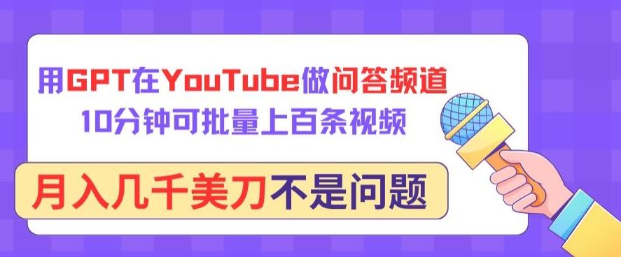 用GPT在YouTube做问答频道，10分钟可批量上百条视频，月入几千美刀不是问题【揭秘】-爱找项目网