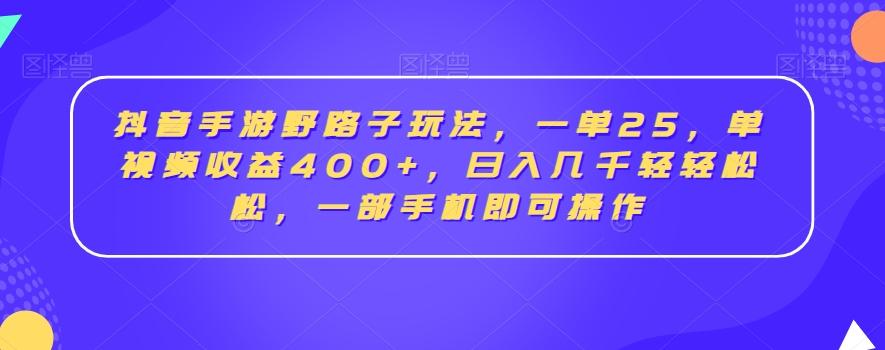 抖音手游野路子玩法，一单25，单视频收益400+，日入几千轻轻松松，一部手机即可操作【揭秘】-爱找项目网