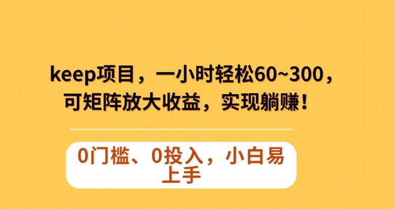 Keep蓝海项目，一小时轻松60~300＋，可矩阵放大收益，可实现躺赚【揭秘】-爱找项目网