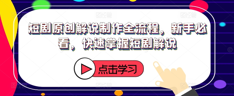 短剧原创解说制作全流程，新手必看，快速掌握短剧解说-爱找项目网