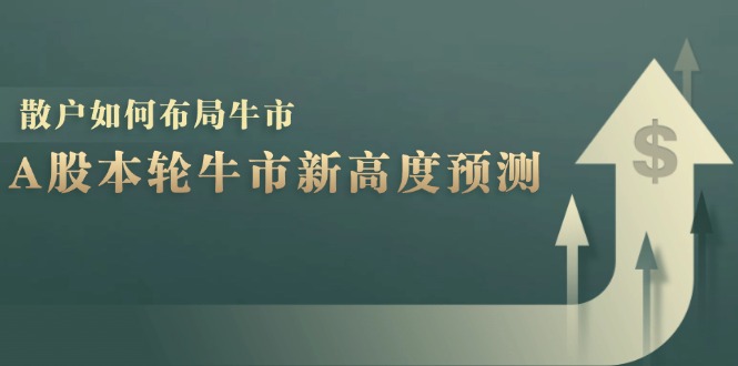 A股本轮牛市新高度预测：数据统计揭示最高点位，散户如何布局牛市？-爱找项目网