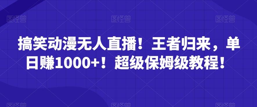 搞笑动漫无人直播！王者归来，单日赚1000+！超级保姆级教程！-爱找项目网