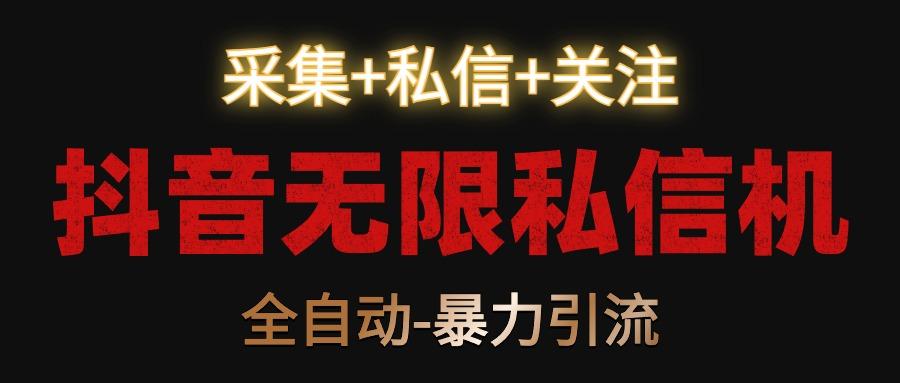 抖音无限私信机！采集+私信+关注，全自动暴力引流！-爱找项目网