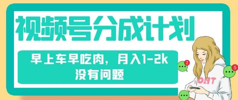 视频号分成计划，纯搬运不需要剪辑去重，早上车早吃肉，月入1-2k没有问题-爱找项目网