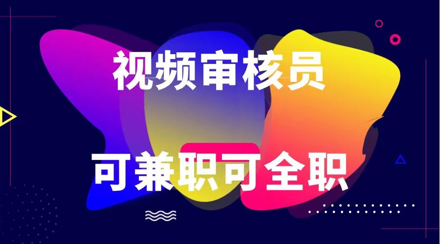 可全职可兼职 纯绿色合法合规视频审核员 日赚100-无上限-爱找项目网