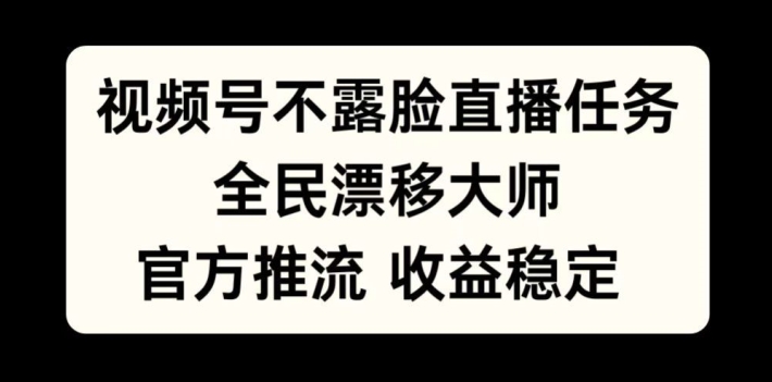 视频号不露脸直播任务，全民漂移大师，官方推流，收益稳定，全民可做【揭秘】-爱找项目网