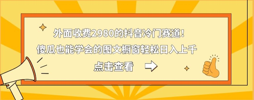 外面收费2980的抖音冷门赛道！傻瓜也能学会的图文橱窗轻松日入上千-爱找项目网