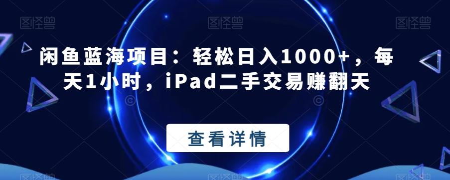闲鱼蓝海项目：轻松日入1000+，每天1小时，iPad二手交易赚翻天-爱找项目网