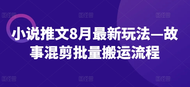 小说推文8月最新玩法—故事混剪批量搬运流程-爱找项目网