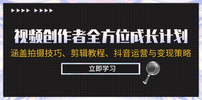 视频创作者全方位成长计划：涵盖拍摄技巧、剪辑教程、抖音运营与变现策略-爱找项目网