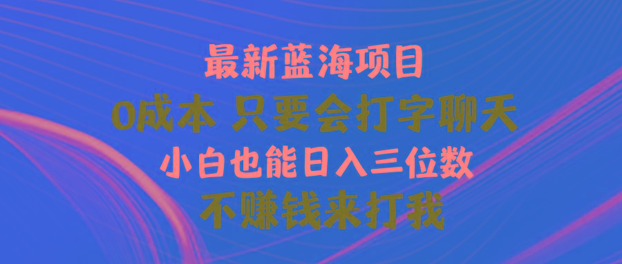 最新蓝海项目 0成本 只要会打字聊天 小白也能日入三位数 不赚钱来打我-爱找项目网