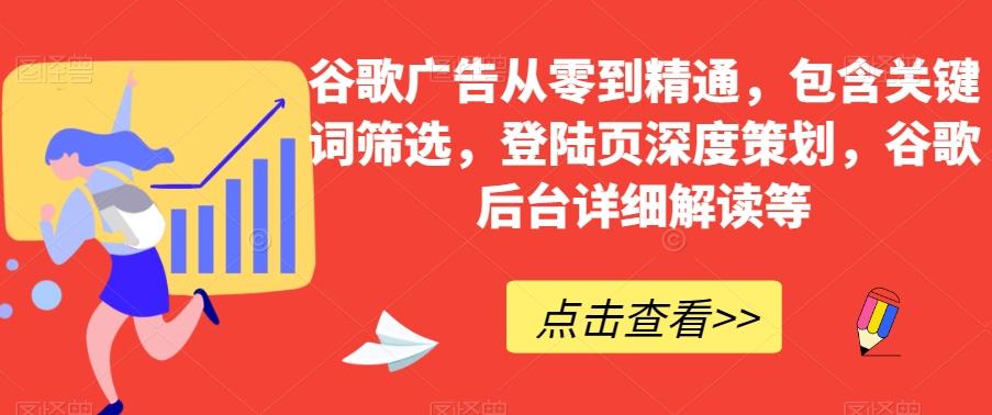 谷歌广告从零到精通，包含关键词筛选，登陆页深度策划，谷歌后台详细解读等-爱找项目网