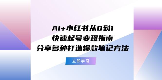 AI+小红书从0到1快速起号变现指南：分享多种打造爆款笔记方法-爱找项目网