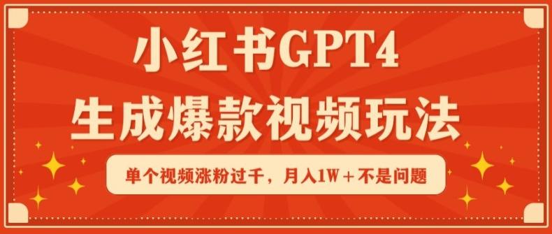 小红书GPT4生成爆款视频玩法，单个视频涨粉过千，月入1W+不是问题【揭秘】-爱找项目网