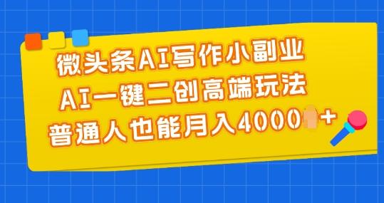 微头条AI写作小副业，AI一键二创高端玩法 普通人也能月入4000+【揭秘】-爱找项目网