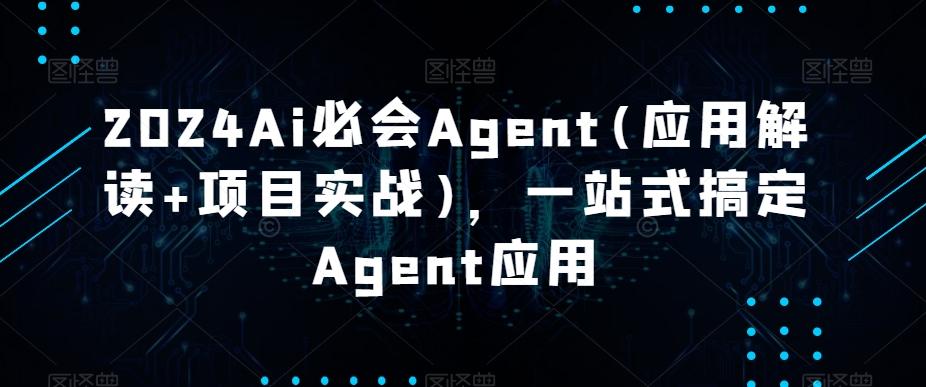 2024Ai必会Agent(应用解读+项目实战)，一站式搞定Agent应用-爱找项目网