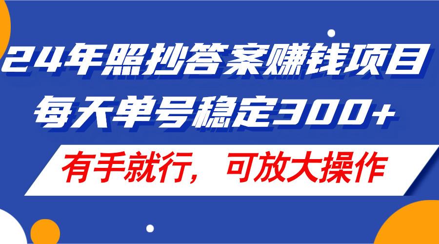 24年照抄答案赚钱项目，每天单号稳定300+，有手就行，可放大操作-爱找项目网