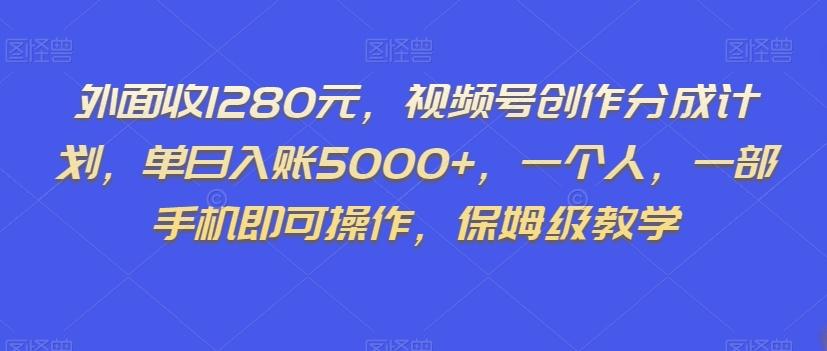 外面收1280元，视频号创作分成计划，单日入账5000+，一个人，一部手机即可操作，保姆级教学【揭秘】-爱找项目网