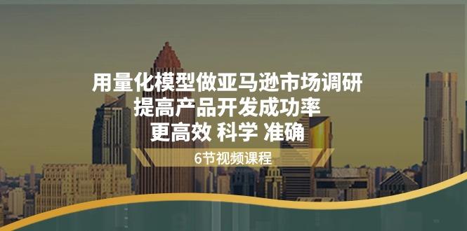 用量化 模型做亚马逊 市场调研，提高产品开发成功率  更高效 科学 准确-爱找项目网