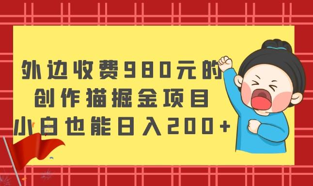 外边收费980元的，创作猫掘金项目，小白也能日入200+-爱找项目网